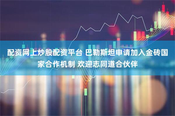 配资网上炒股配资平台 巴勒斯坦申请加入金砖国家合作机制 欢迎志同道合伙伴