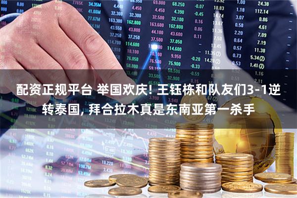 配资正规平台 举国欢庆! 王钰栋和队友们3-1逆转泰国, 拜合拉木真是东南亚第一杀手